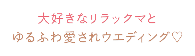 大好きなリラックマとゆるふわ愛されウエディング♡