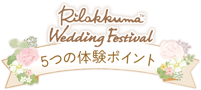 リラックマ ウエディング フェスティバル 5つの体験ポイント