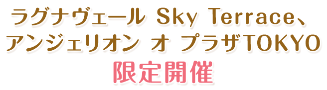 ラグナヴェール Sky Terrace、アンジェリオン オ プラザTOKYO 限定開催