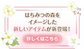 はちみつの森をイメージした新しいアイテムが新登場！詳しくはこちら