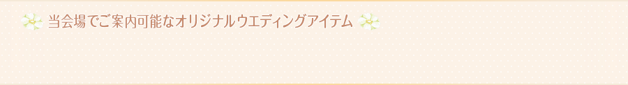 当会場でご案内可能なオリジナルウエディングアイテム