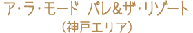 ア・ラ・モード パレ＆ザ・リゾート（神戸エリア）